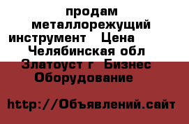 продам металлорежущий инструмент › Цена ­ 100 - Челябинская обл., Златоуст г. Бизнес » Оборудование   